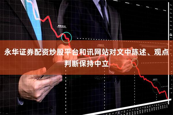 永华证券配资炒股平台和讯网站对文中陈述、观点判断保持中立