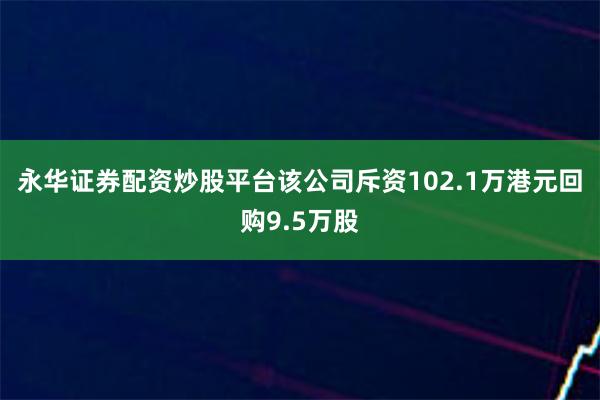 永华证券配资炒股平台该公司斥资102.1万港元回购9.5万股
