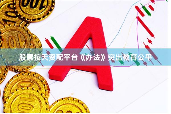 股票按天资配平台《办法》突出教育公平