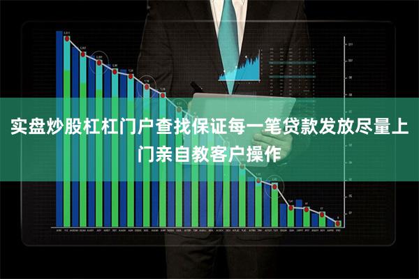 实盘炒股杠杠门户查找保证每一笔贷款发放尽量上门亲自教客户操作