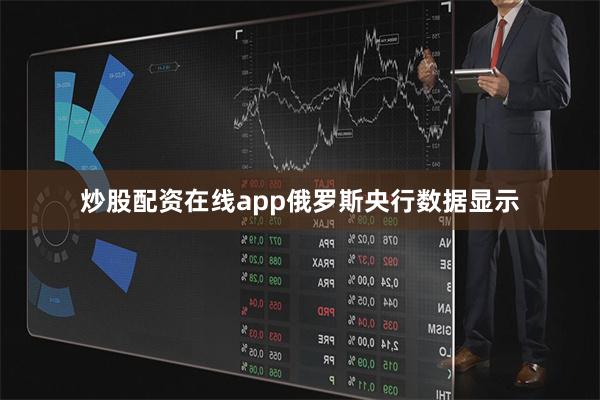 炒股配资在线app　　俄罗斯央行数据显示