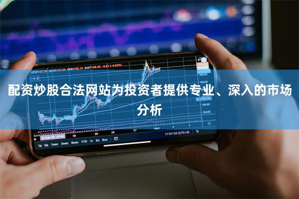 配资炒股合法网站为投资者提供专业、深入的市场分析