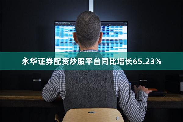 永华证券配资炒股平台同比增长65.23%
