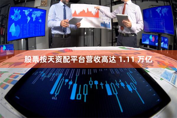 股票按天资配平台营收高达 1.11 万亿