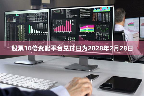 股票10倍资配平台兑付日为2028年2月28日