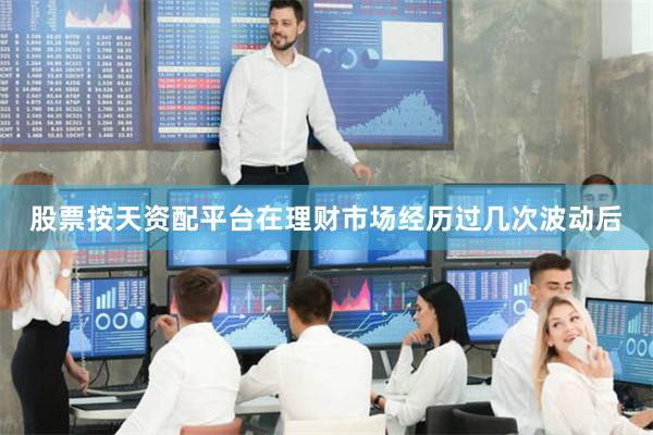 股票按天资配平台在理财市场经历过几次波动后