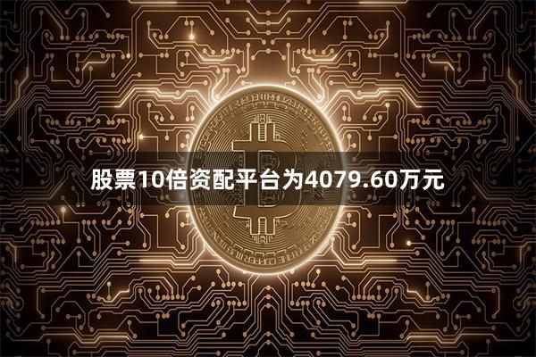 股票10倍资配平台为4079.60万元