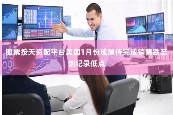 股票按天资配平台美国1月份成屋待完成销售跌至创纪录低点