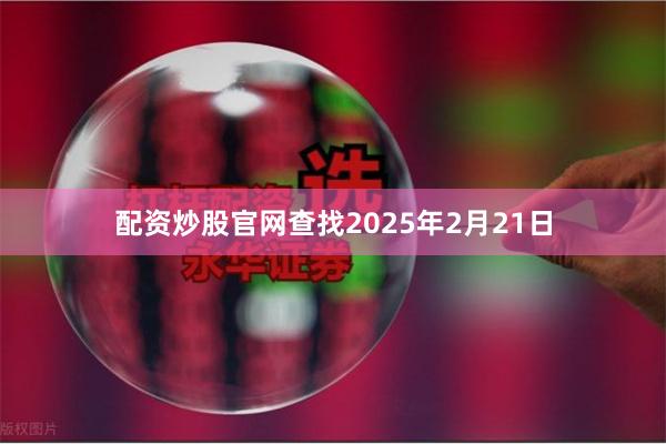 配资炒股官网查找2025年2月21日