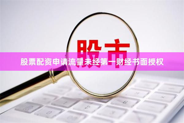 股票配资申请流量未经第一财经书面授权
