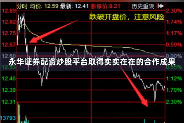 永华证券配资炒股平台取得实实在在的合作成果