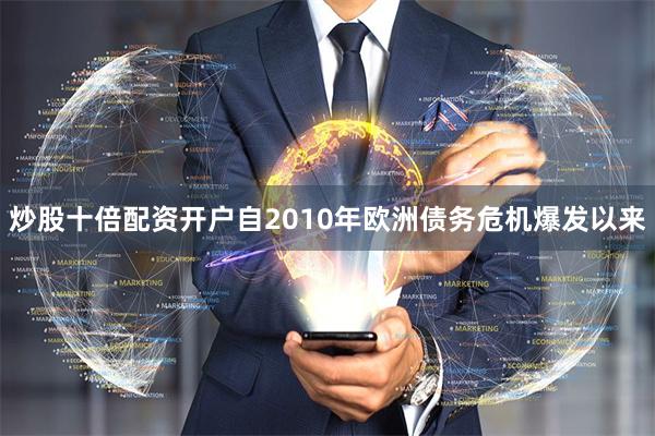 炒股十倍配资开户自2010年欧洲债务危机爆发以来