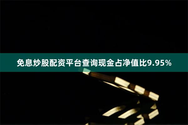免息炒股配资平台查询现金占净值比9.95%