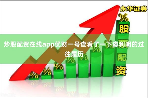 炒股配资在线app优财一号查看了一下虞利明的过往履历