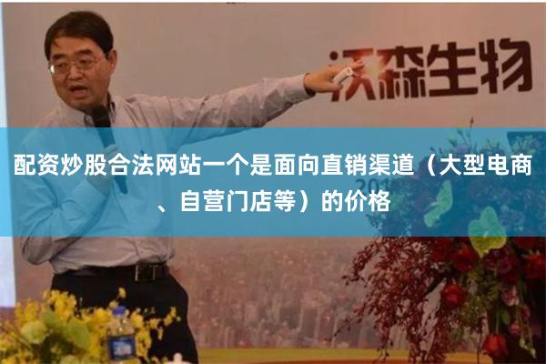 配资炒股合法网站一个是面向直销渠道（大型电商、自营门店等）的