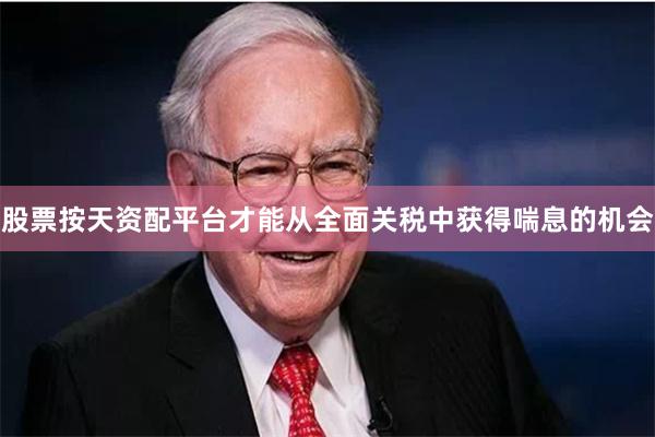 股票按天资配平台才能从全面关税中获得喘息的机会