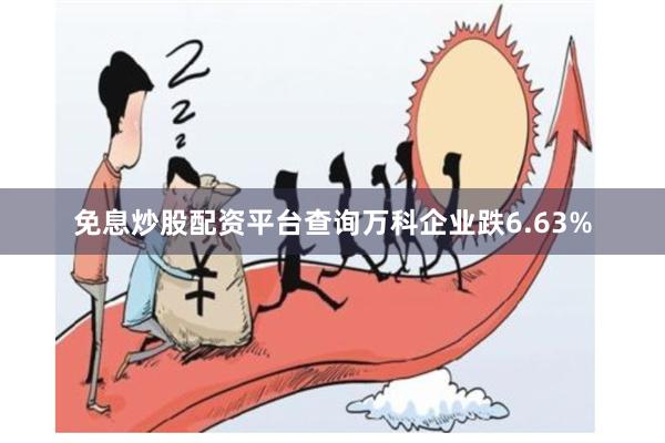 免息炒股配资平台查询万科企业跌6.63%