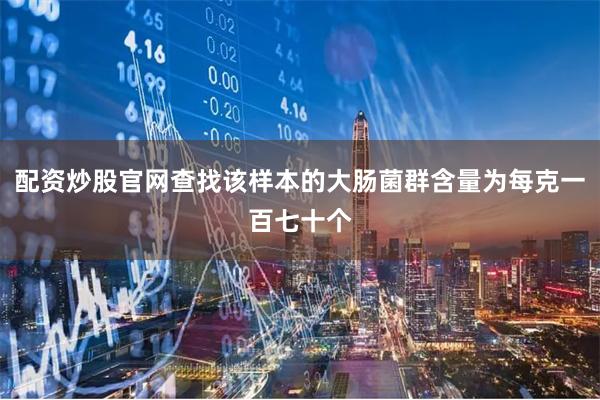 配资炒股官网查找该样本的大肠菌群含量为每克一百七十个