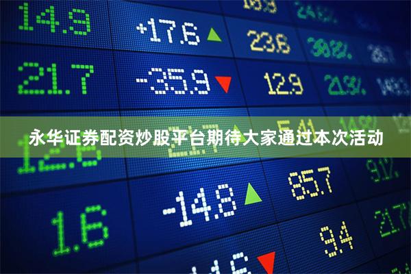 永华证券配资炒股平台期待大家通过本次活动