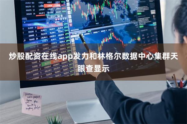 炒股配资在线app　　发力和林格尔数据中心集群　　天眼查显示