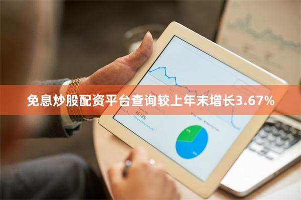 免息炒股配资平台查询较上年末增长3.67%