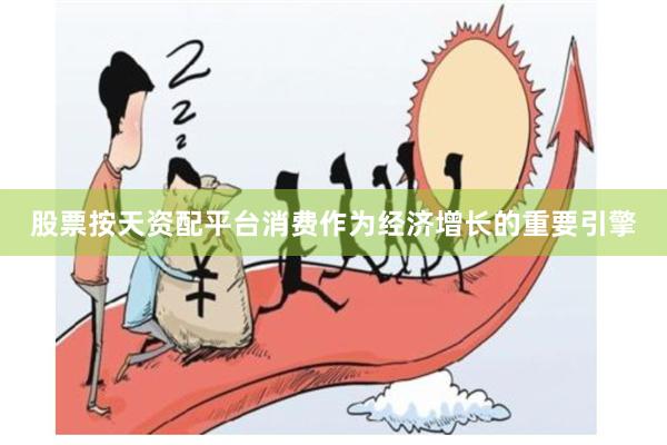 股票按天资配平台消费作为经济增长的重要引擎