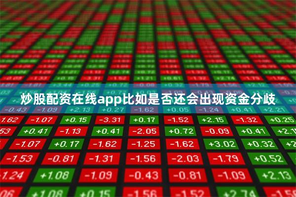 炒股配资在线app比如是否还会出现资金分歧