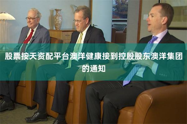 股票按天资配平台澳洋健康接到控股股东澳洋集团的通知