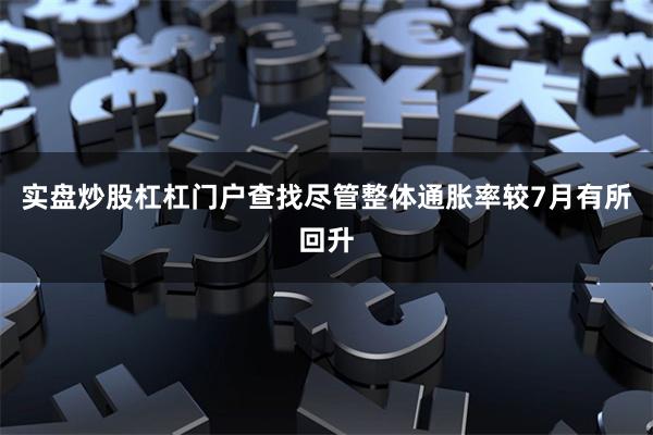 实盘炒股杠杠门户查找　　尽管整体通胀率较7月有所回升