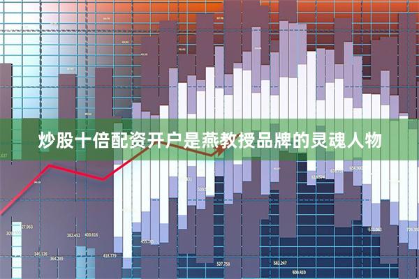 炒股十倍配资开户是燕教授品牌的灵魂人物