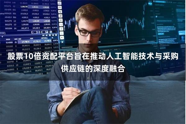 股票10倍资配平台旨在推动人工智能技术与采购供应链的深度融合