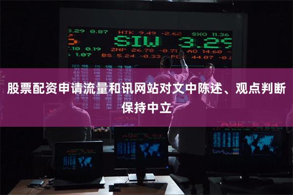 股票配资申请流量和讯网站对文中陈述、观点判断保持中立