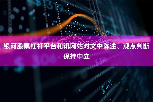 银河股票杠杆平台和讯网站对文中陈述、观点判断保持中立