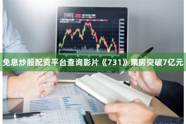 免息炒股配资平台查询影片《731》票房突破7亿元