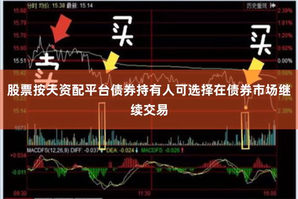 股票按天资配平台债券持有人可选择在债券市场继续交易