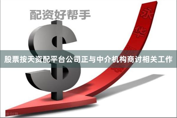 股票按天资配平台公司正与中介机构商讨相关工作