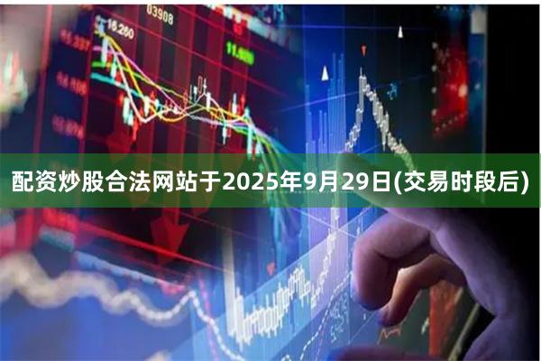 配资炒股合法网站于2025年9月29日(交易时段后)