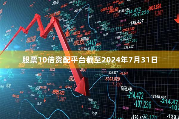 股票10倍资配平台截至2024年7月31日