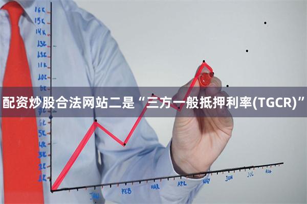 配资炒股合法网站二是“三方一般抵押利率(TGCR)”