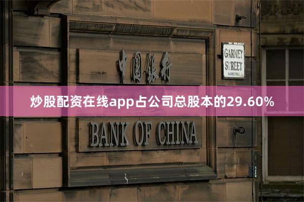 炒股配资在线app占公司总股本的29.60%