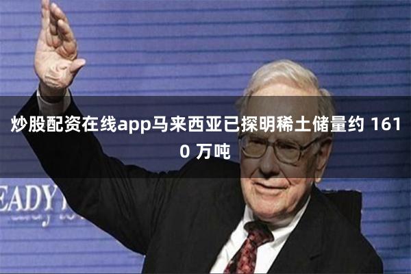 炒股配资在线app 马来西亚已探明稀土储量约 1610 万吨