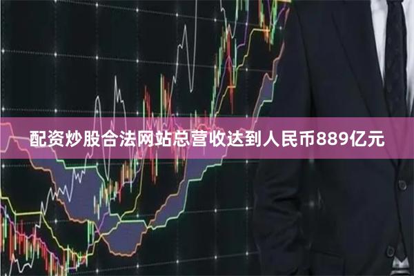 配资炒股合法网站总营收达到人民币889亿元