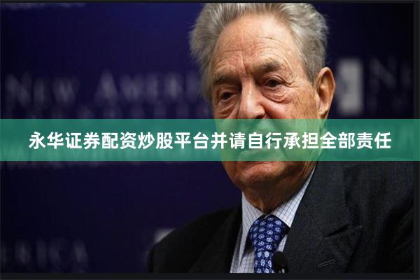 永华证券配资炒股平台并请自行承担全部责任