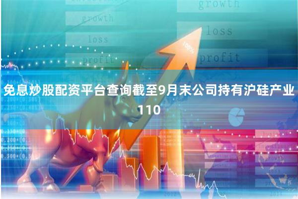 免息炒股配资平台查询截至9月末公司持有沪硅产业110